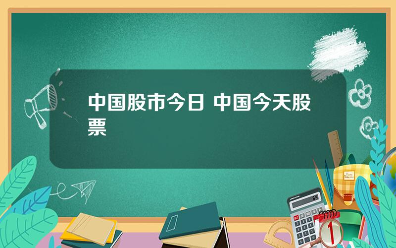 中国股市今日 中国今天股票